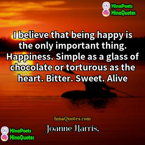 Joanne Harris Quotes | I believe that being happy is the